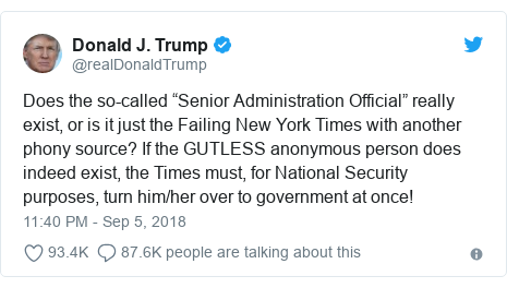 Twitter post by @realDonaldTrump: Does the so-called “Senior Administration Official” really exist, or is it just the Failing New York Times with another phony source? If the GUTLESS anonymous person does indeed exist, the Times must, for National Security purposes, turn him/her over to government at once!